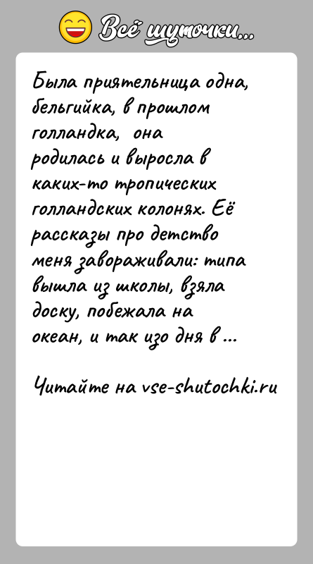 История: Была приятельница одна, бельгийка, в прошлом голландка, она родилась и выросла в каких-то тропических голландских колонях. Её рассказы про