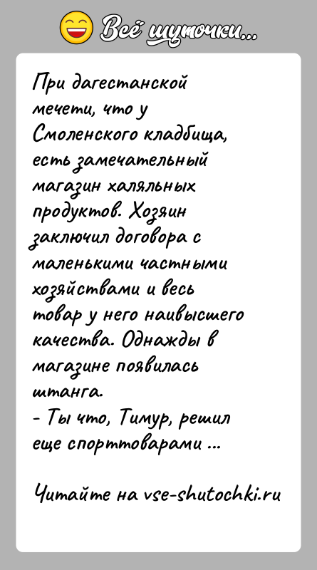 История: При дагестанской мечети, что у Смоленского кладбища, есть замечательный магазин халяльных продуктов. Хозяин заключил договора с маленькими частными хозяйствами и