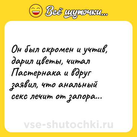 Шутка: Он был скромен и учтив, дарил цветы, читал Пастернака и вдруг заявил, что анальный секс лечит от запора...