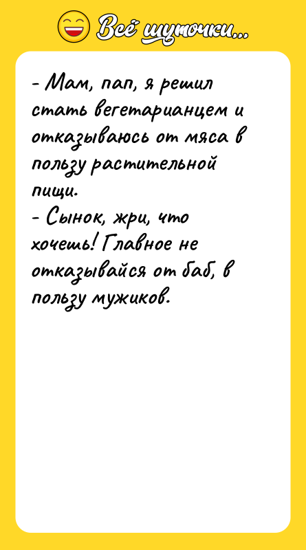 - Мам, пап, я решил стать вегетарианцем и отказываюсь от