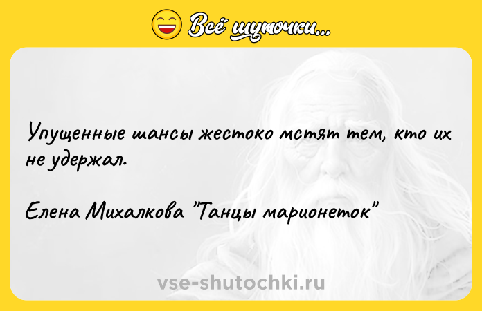 Цитата: Упущенные шансы жестоко мстят тем, кто их не удержал. Елена Михалкова Танцы марионеток