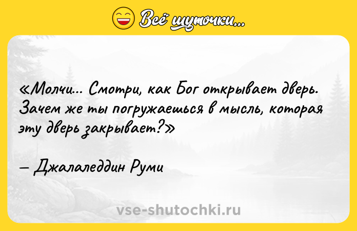 Цитата: Молчи Смотри, как Бог открывает дверь. Зачем же ты погружаешься в мысль, которая эту дверь закрывает?Джалаледдин Руми