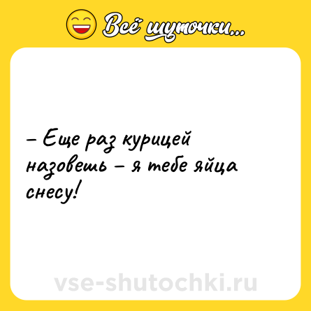Шутка: – Еще раз курицей назовешь – я тебе яйца снесу!