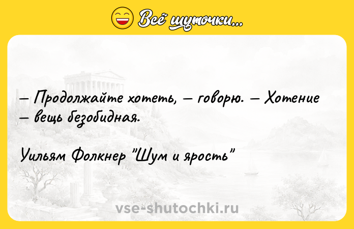 Цитата: Продолжайте хотеть, говорю. Хотение вещь безобидная. Уильям Фолкнер Шум и ярость