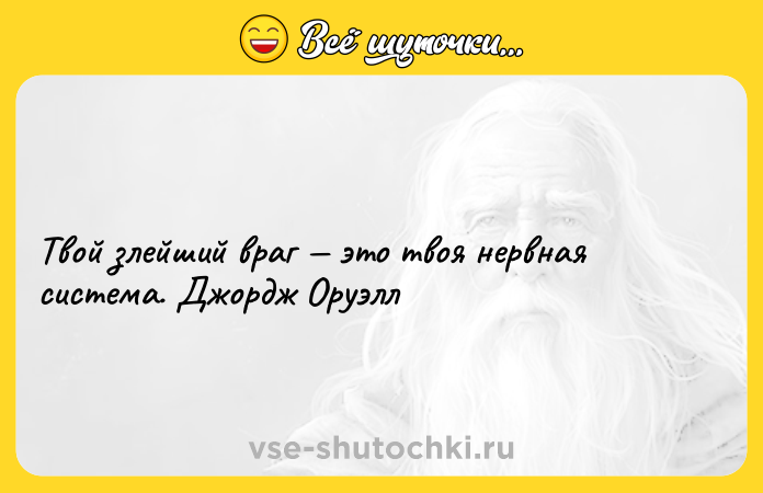 Цитата: Твой злейший враг это твоя нервная система. Джордж Оруэлл