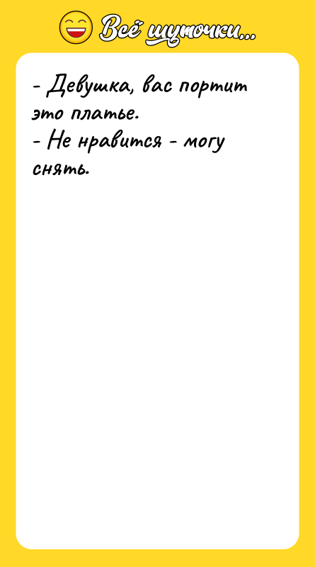 - Девушка, вас портит это платье. - Не нравится -