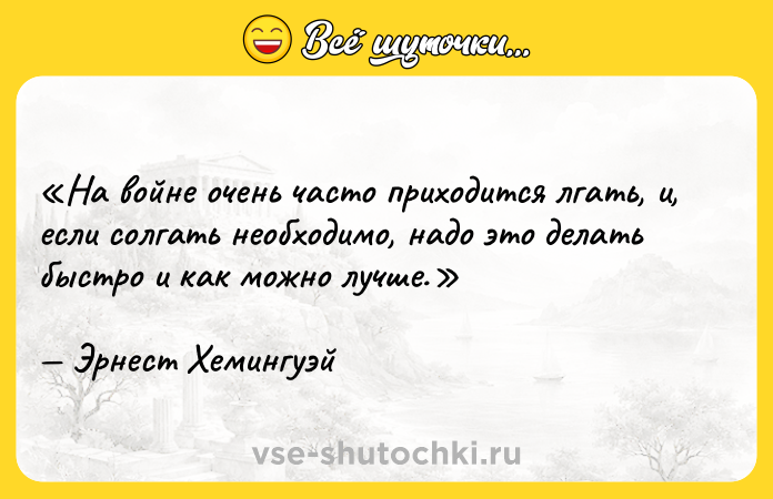 Цитата: На войне очень часто приходится лгать, и, если солгать необходимо, надо это делать быстро и как можно лучше.Эрнест Хемингуэй