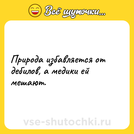 Шутка: Природа избавляется от дебилов, а медики ей мешают.