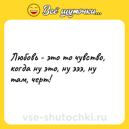 Шутка: Любовь - это то чувство, когда ну это, ну эээ, ну там, черт!