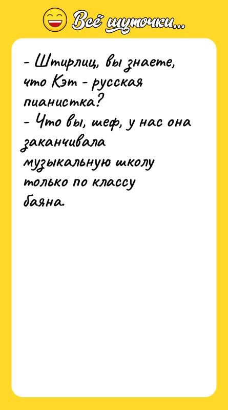 - Штирлиц, вы знаете, что Кэт - русская пианистка? -