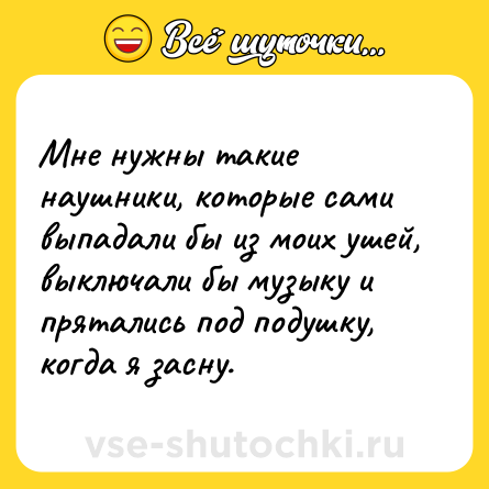 Шутка: Мне нужны такие наушники, которые сами выпадали бы из моих ушей, выключали бы музыку и прятались под подушку, когда я засну.