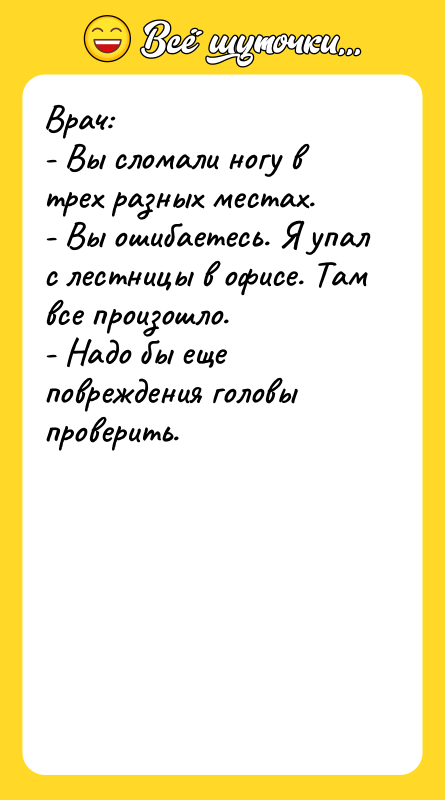 Врач: - Вы сломали ногу в трех разных местах. -