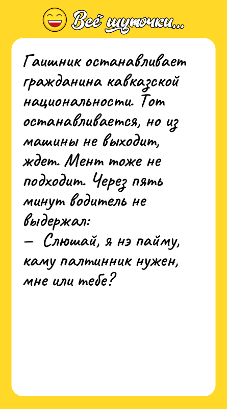 Гаишник останавливает гpажданина кавказской национальности. Тот останавливается, но из машины