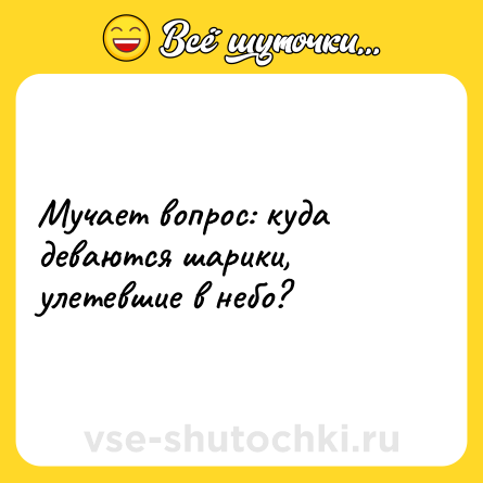 Шутка: Мучает вопрос: куда деваются шарики, улетевшие в небо?