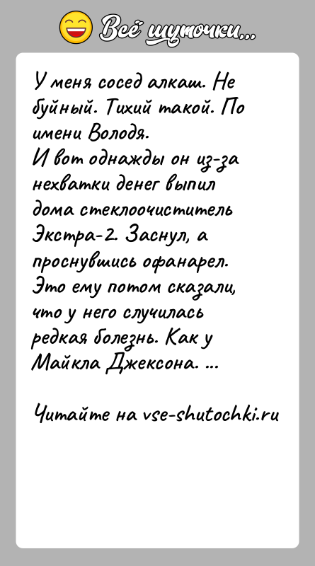 История: У меня сосед алкаш. Не буйный. Тихий такой. По имени Володя.И вот однажды он из-за нехватки денег выпил дома стеклоочистительЭкстра-2.