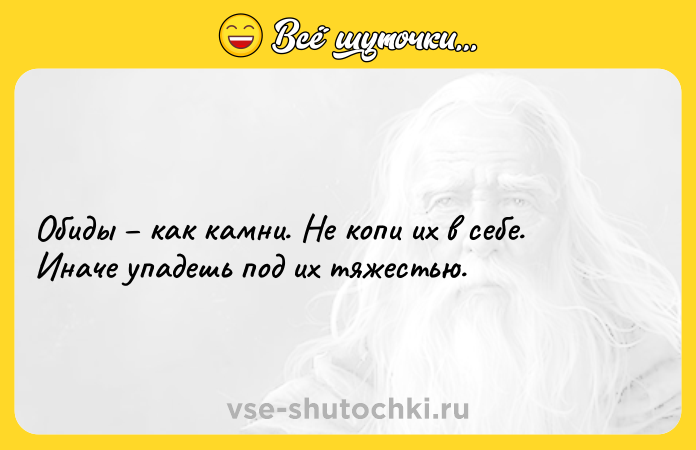 Цитата: Обиды как камни. Не копи их в себе. Иначе упадешь под их тяжестью.