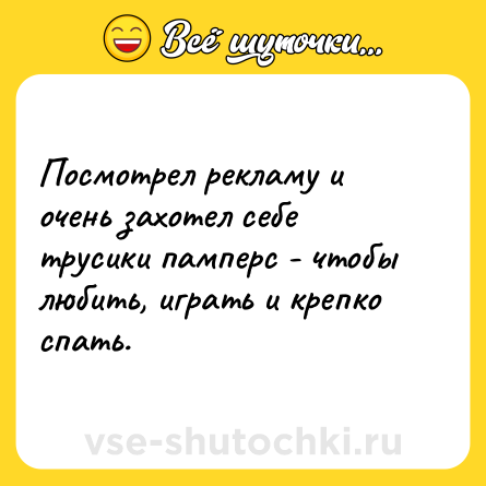 Шутка: Посмотрел рекламу и очень захотел себе трусики памперс - чтобы любить, играть и крепко спать.