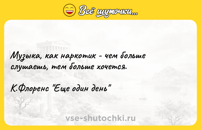 Цитата: Музыка, как наркотик - чем больше слушаешь, тем больше хочется.К.Флоренс Еще один день