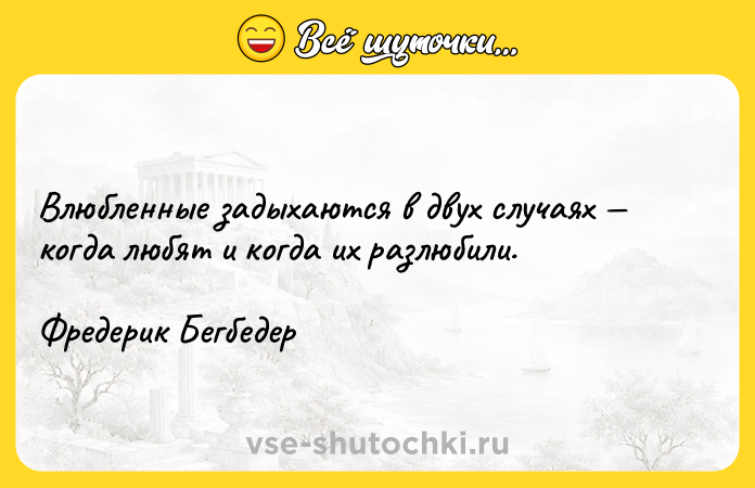 Цитата: Влюбленные задыхаются в двух случаях когда любят и когда их разлюбили.Фредерик Бегбедер
