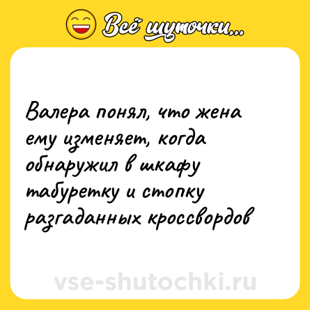 Шутка: Валера понял, что жена ему изменяет, когда обнаружил в шкафу табуретку и стопку разгаданных кроссвордов