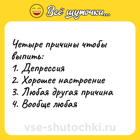 Шутка: Четыре причины чтобы выпить:<br>1. Депрессия<br>2. Хорошее настроение<br>3. Любая другая причина<br>4. Вообще любая
