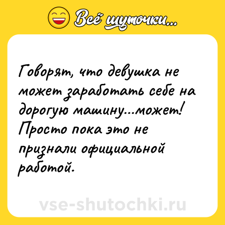 Шутка: Говорят, что девушка не может заработать себе на дорогую машину…может! Просто пока это не признали официальной работой.