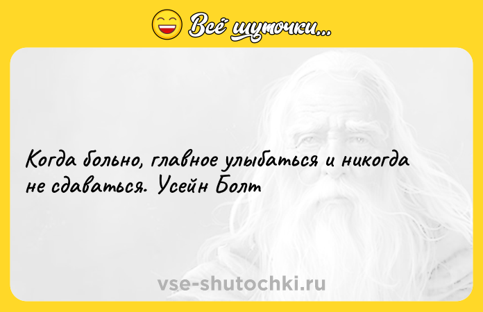 Цитата: Когда больно, главное улыбаться и никогда не сдаваться. Усейн Болт
