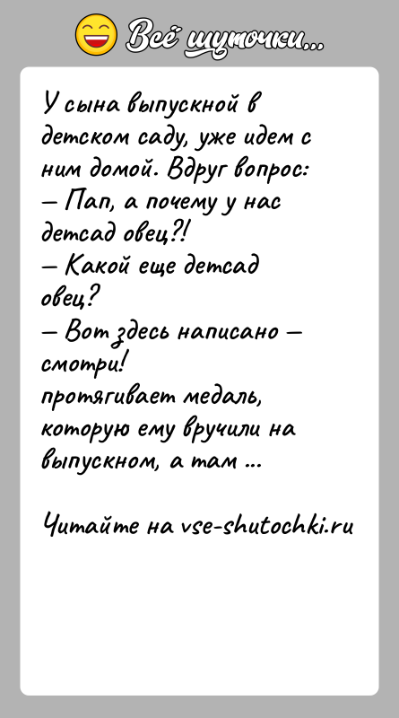 История: У сына выпускной в детском саду, уже идем с ним домой. Вдруг вопрос: Пап, а почему у нас детсад овец?!