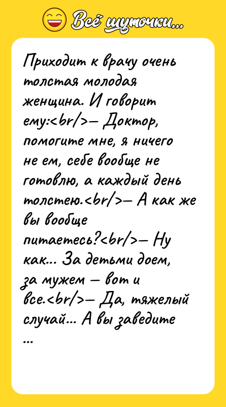 Приходит к врачу очень толстая молодая женщина. И говорит ему:<br/>—