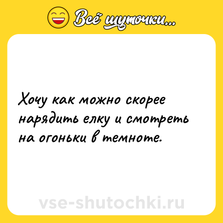 Шутка: Хочу как можно скорее нарядить елку и смотреть на огоньки в темноте.
