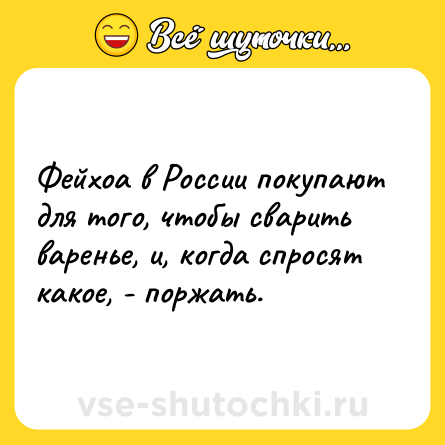 Шутка: Фейхоа в России покупают для того, чтобы сварить варенье, и, когда спросят какое, - поржать.