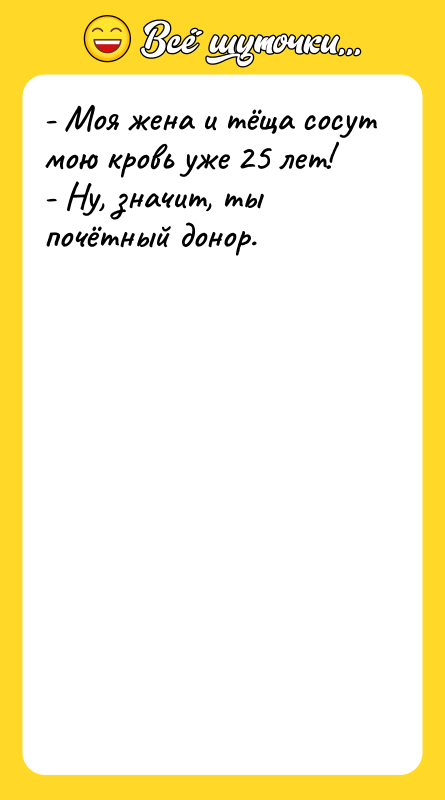 Шутка: - Моя жена и тёща сосут мою кровь уже 25 лет!- Ну, значит, ты почётный донор.