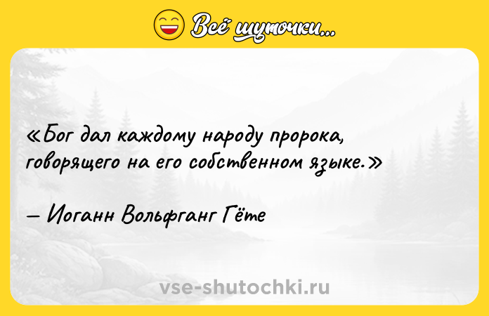 Цитата: Бог дал каждому народу пророка, говорящего на его собственном языке.Иоганн Вольфганг Гёте