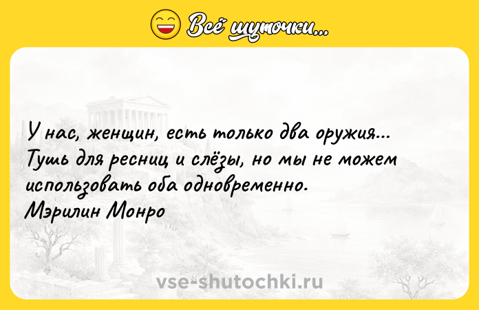Цитата: У нас, женщин, есть только два оружия Тушь для ресниц и слёзы, но мы не можем использовать оба одновременно. Мэрилин Монро