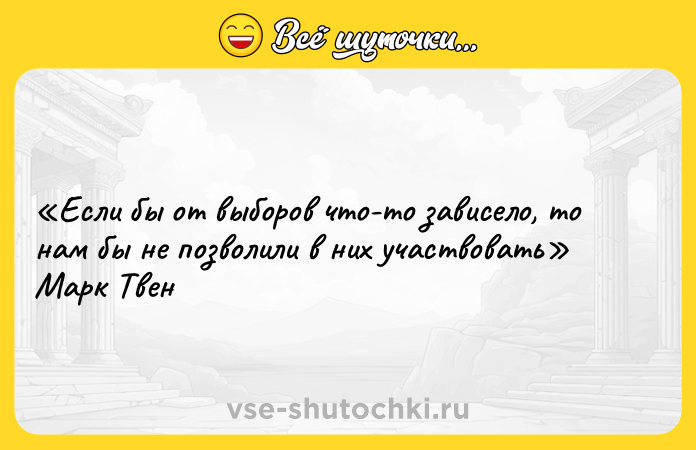 Цитата: Если бы от выборов что-то зависело, то нам бы не позволили в них участвовать Марк Твен