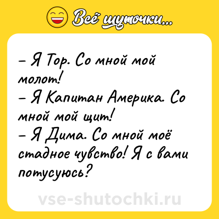 Шутка: – Я Тор. Со мной мой молот!<br>– Я Капитан Америка. Со мной мой щит!<br>– Я Дима. Со мной моё стадное чувство! Я с вами потусуюсь?