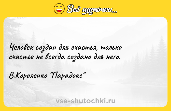 Цитата: Человек создан для счастья, только счастье не всегда создано для него.В.Короленко Парадокс