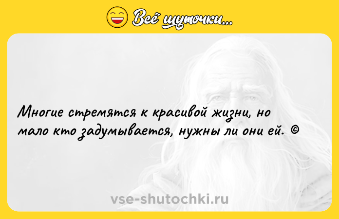 Цитата: Многие стремятся к красивой жизни, но мало кто задумывается, нужны ли они ей.