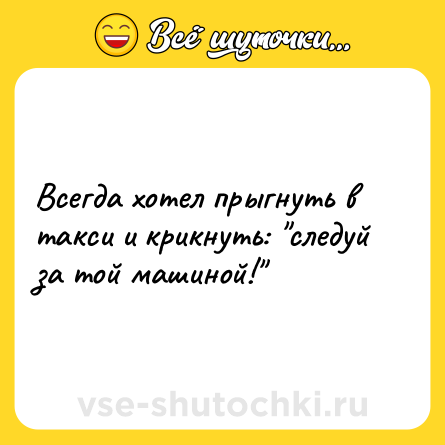 Шутка: Всегда хотел прыгнуть в такси и крикнуть: 
