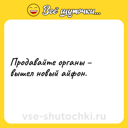Шутка: Продавайте органы – вышел новый айфон.