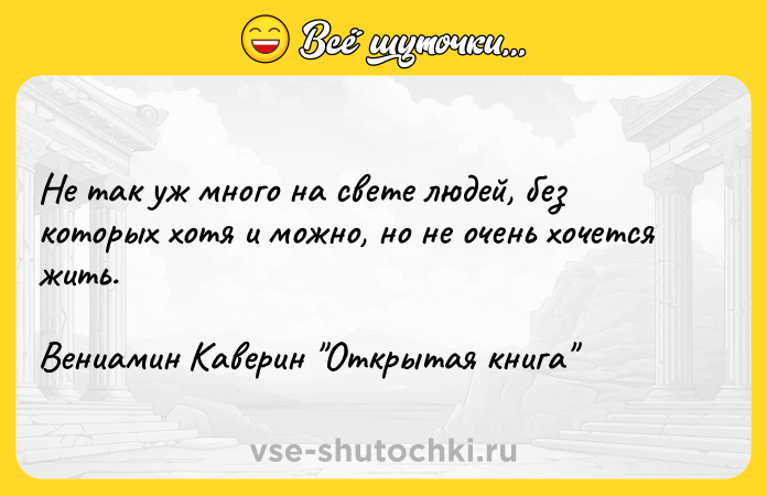 Цитата: Не так уж много на свете людей, без которых хотя и можно, но не очень хочется жить.Вениамин Каверин Открытая книга