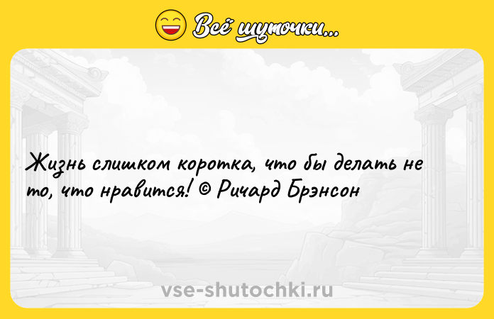 Цитата: Жизнь слишком коротка, что бы делать не то, что нравится! Ричард Брэнсон