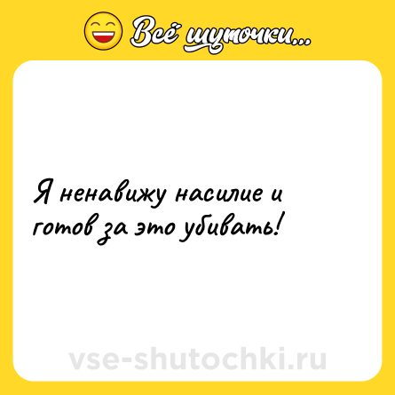 Шутка: Я ненавижу насилие и готов за это убивать!