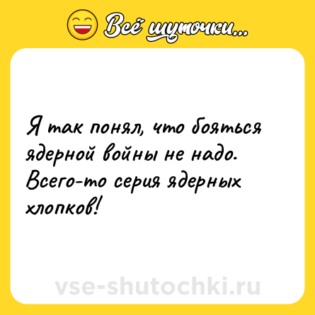 Шутка: Я так понял, что бояться ядерной войны не надо. Всего-то серия ядерных хлопков!