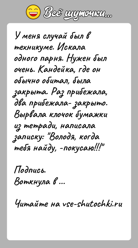 История: У меня случай был в техникуме. Искала одного парня. Нужен был очень. Кандейка, где он обычно обитал, была закрыта. Раз