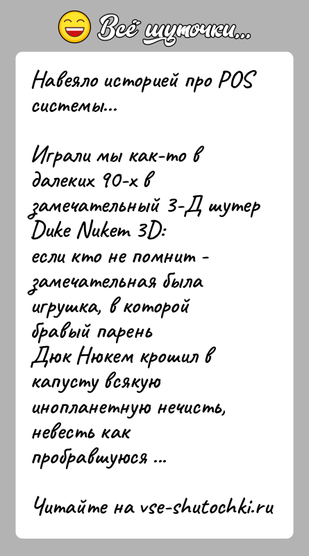 История: Навеяло историей про POS системы...Играли мы как-то в далеких 90-х в замечательный 3-Д шутер Duke Nukem 3D:если кто не помнит