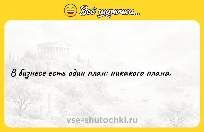 Цитата: В бизнесе есть один план: никакого плана.
