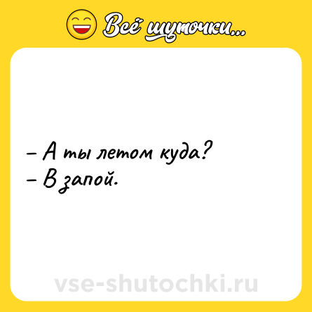 Шутка: – А ты летом куда? <br>– В запой.