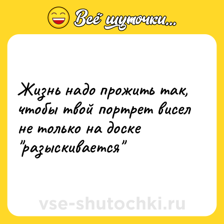 Шутка: Жизнь надо прожить так, чтобы твой портрет висел не только на доске 