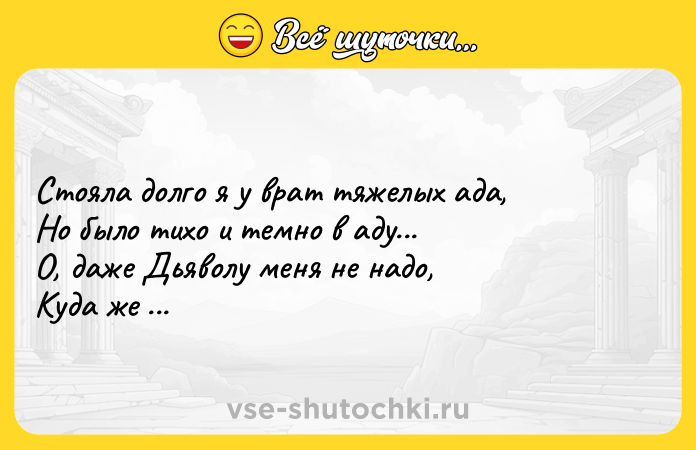 Цитата: Стояла долго я у врат тяжелых ада, Но было тихо и темно в аду... О, даже Дьяволу меня не надо, Куда же я пойду?Анна Ахматова